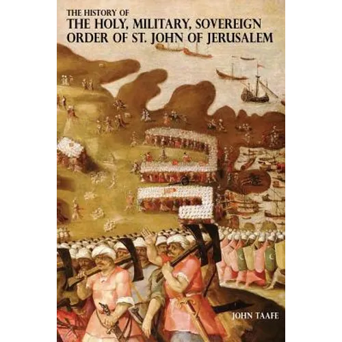 The History of the Holy, Military, Sovereign Order of St. John of Jerusalem: Knights Hospitallers, Knights Templars, Knights of Rhodes, Knights of Mal