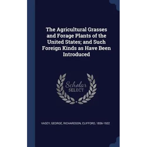The Agricultural Grasses and Forage Plants of the United States; and Such Foreign Kinds as Have Been Introduced