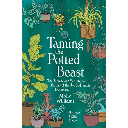 Taming the Potted Beast: The Strange and Sensational History of the Not-So-Humble Houseplant