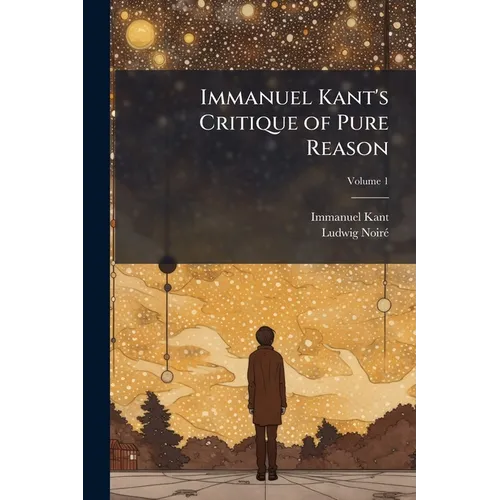 Immanuel Kant's Critique of Pure Reason; Volume 1