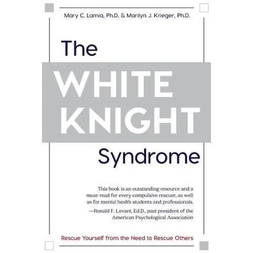 The White Knight Syndrome: Rescuing Yourself from Your Need to Rescue Others