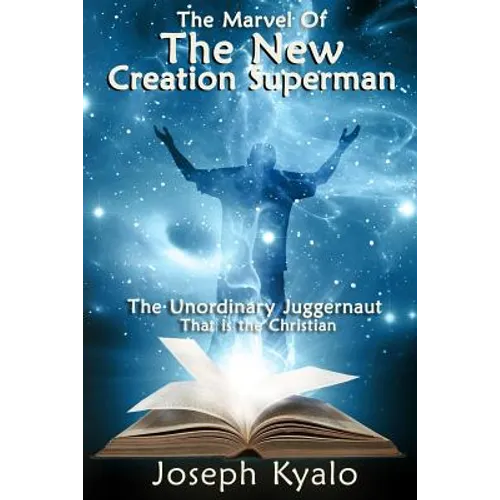 The Marvel Of The New Creation Superman: The Unordinary Juggernaut That is the Christian