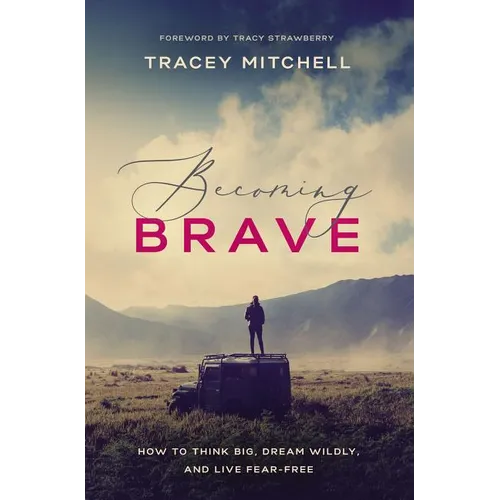 Becoming Brave: How to Think Big, Dream Wildly, and Live Fear-Free