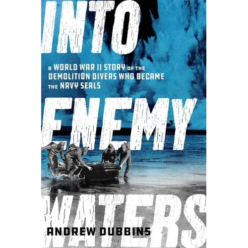 Into Enemy Waters: A World War II Story of the Demolition Divers Who Became the Navy SEALS