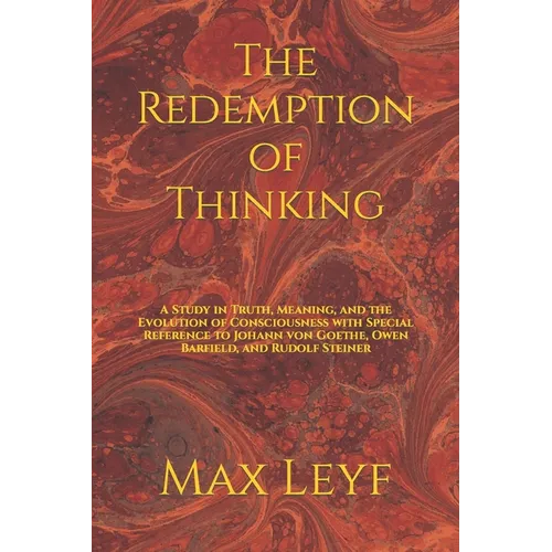 The Redemption of Thinking: A Study in Truth, Knowledge, and the Evolution of Consciousness with Special Reference to Johann von Goethe, Owen Barf