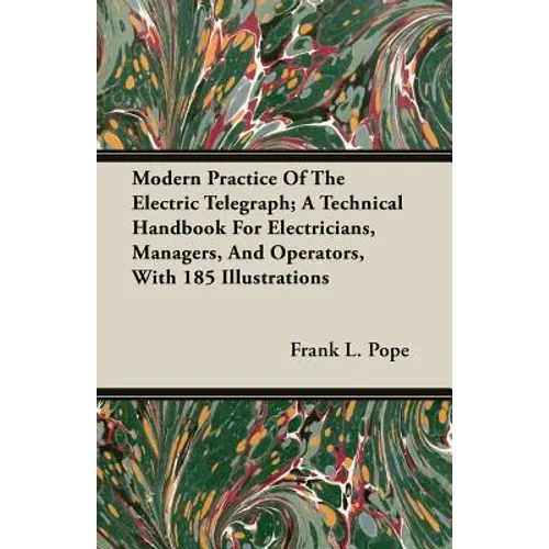 Modern Practice Of The Electric Telegraph; A Technical Handbook For Electricians, Managers, And Operators, With 185 Illustrations