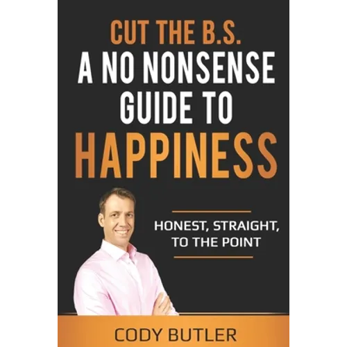 Cut The B.S: A No Nonsense Guide To Happiness