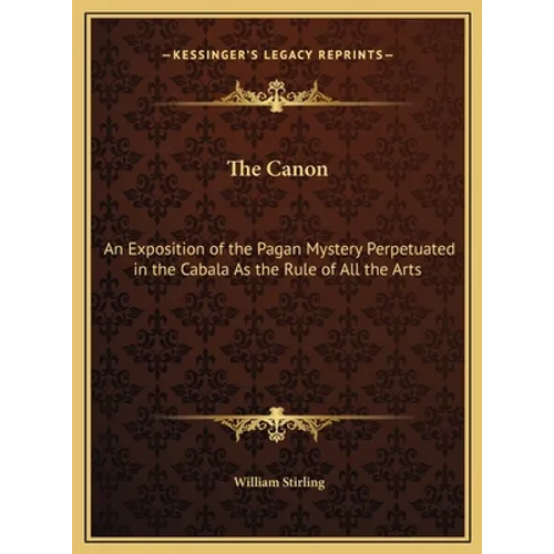 The Canon: An Exposition of the Pagan Mystery Perpetuated in the Cabala As the Rule of All the Arts