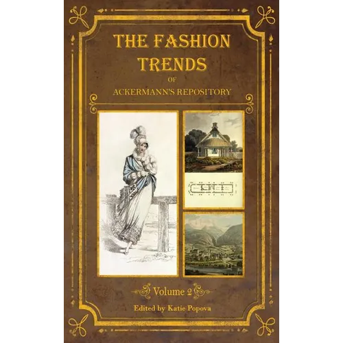 The Fashion Trends of Ackermann's Repository of Arts, Literature, Commerce, Etc.: With Additional Pictorial Reference to All Other Plates Issued 1814-