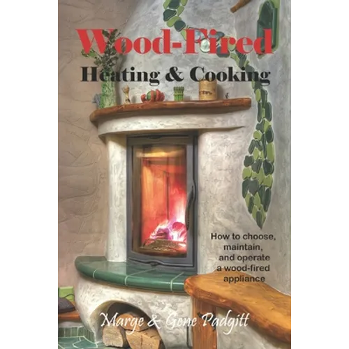 Wood-Fired Heating and Cooking: How to choose, maintain, and operate a wood-fired appliance