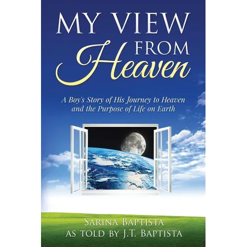 My View from Heaven: A Boy's Story of His Journey to Heaven and the Purpose of Life on Earth