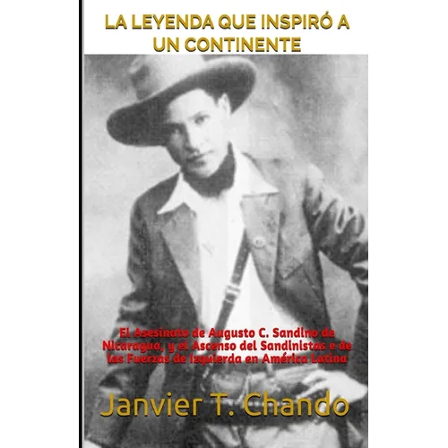 La Leyenda Que Inspiró a Un Continente: El Asesinato de Augusto C. Sandino de Nicaragua, y el Ascenso del Sandinistas e de las Fuerzas de Izquierda en