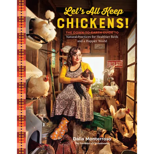 Let's All Keep Chickens!: The Down-To-Earth Guide to Natural Practices for Healthier Birds and a Happier World