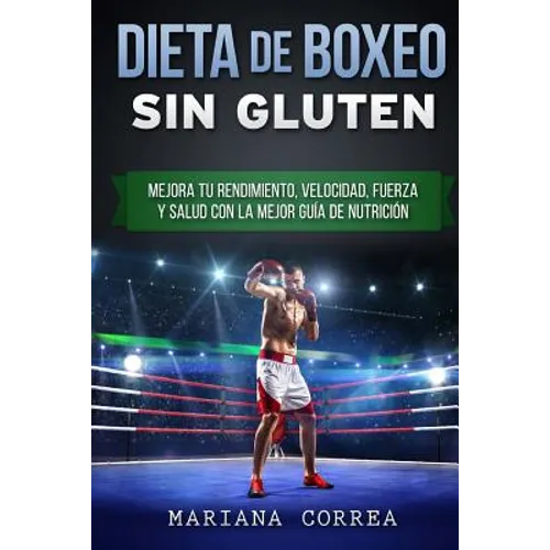 DIETA De BOXEO SIN GLUTEN: Mejora tu Rendimiento, Velocidad, Fuerza y Salud con la Mejor Guia de Nutricion