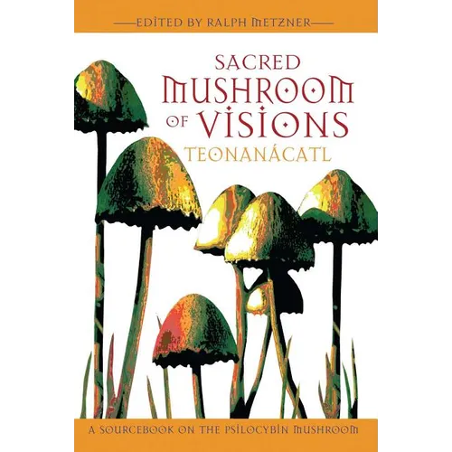 Sacred Mushroom of Visions: Teonanácatl: A Sourcebook on the Psilocybin Mushroom