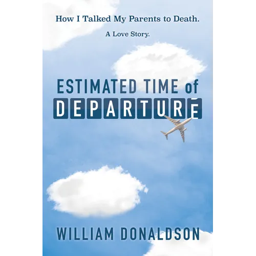 Estimated Time of Departure: How I Talked My Parents to Death; A Love Story