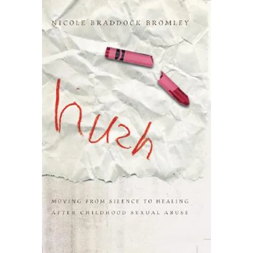 Hush: Moving from Silence to Healing After Childhood Sexual Abuse