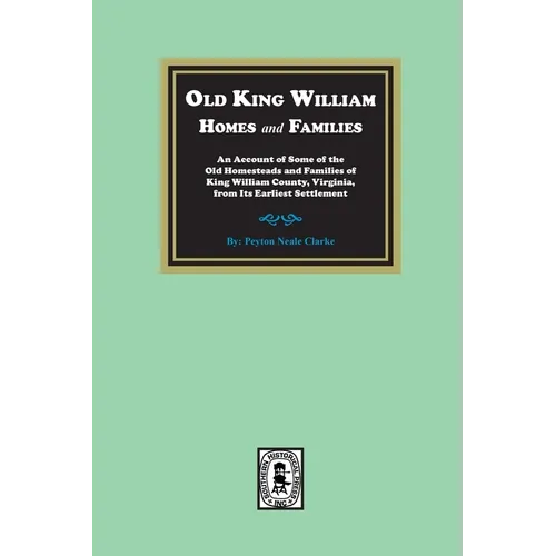 Old King William Homes and Families: An Account of Some of the Old Homesteads and Families of King William County, Virginia, from Its Earliest Settlem