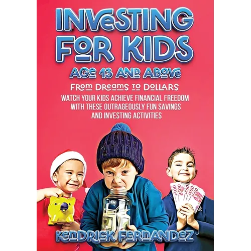 Investing for Kids Age 13 and Above: From Dreams to Dollars: Watch Your Kids Achieve Financial Freedom With These Outrageously Fun Savings and Investi