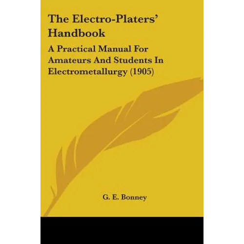 The Electro-Platers' Handbook: A Practical Manual For Amateurs And Students In Electrometallurgy (1905)