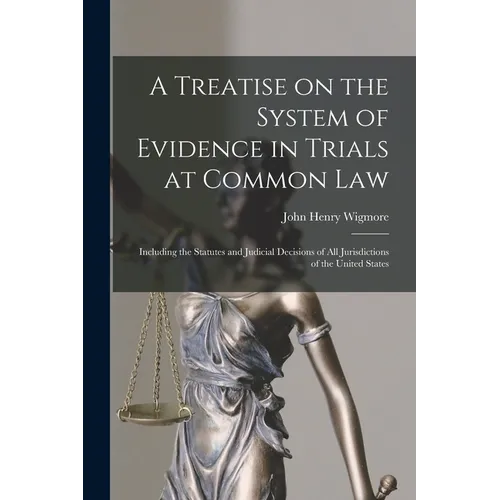 A Treatise on the System of Evidence in Trials at Common Law: Including the Statutes and Judicial Decisions of all Jurisdictions of the United States