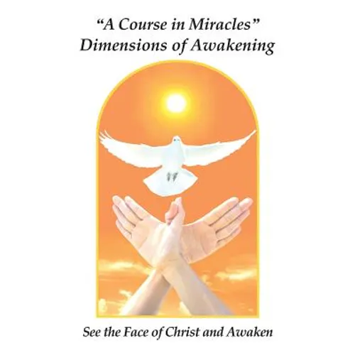 "A Course in Miracles" Dimensions of Awakening: See the Face of Christ and Awaken