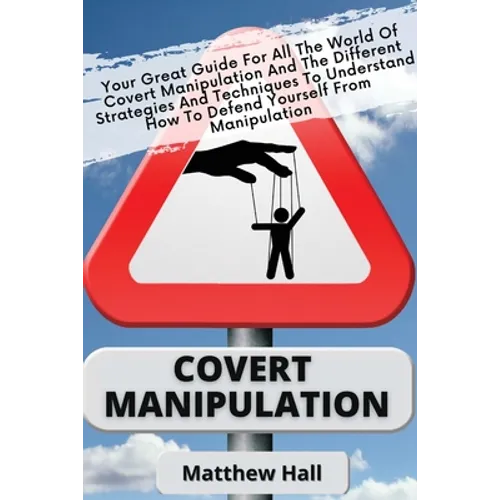 Covert Manipulation: Your Great Guide For The World of Covert Manipulation And The Different Strategies And Techniques To Understand How To