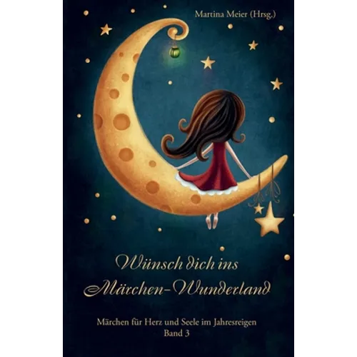 Wünsch dich ins Märchen Wunderland: Märchen für Herz und Seele im Jahresreigen Band 3