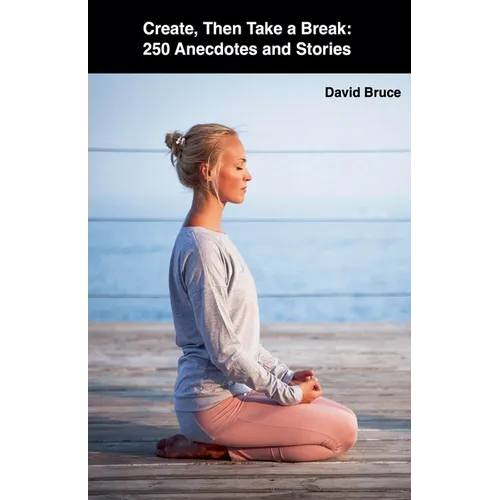 Create, Then Take a Break: 250 Anecdotes and Stories