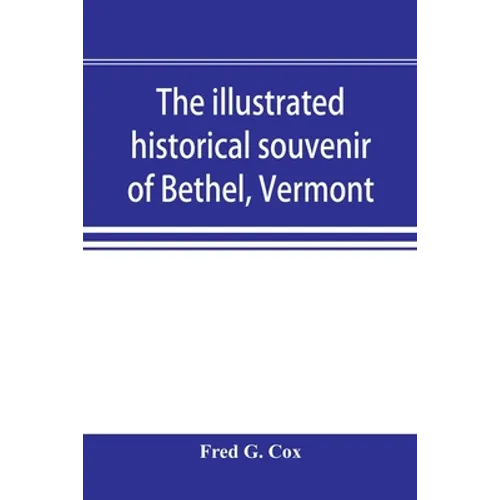 The illustrated historical souvenir of Bethel, Vermont: containing a brief history of the early settlement of the town, the schools, churches, medical