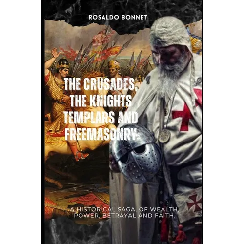 The Crusades, the Templars and Freemasonry: A historical saga, of wealth, power, betrayal and faith.