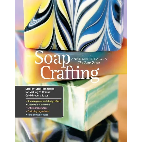 Soap Crafting: Step-By-Step Techniques for Making 31 Unique Cold-Process Soaps