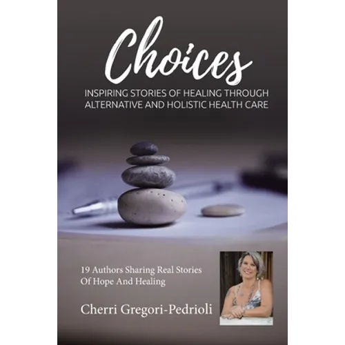 Cherri Gregori Pedrioli Choices: Inspiring Stories of Healing Through Alternative and Holistic Health Care