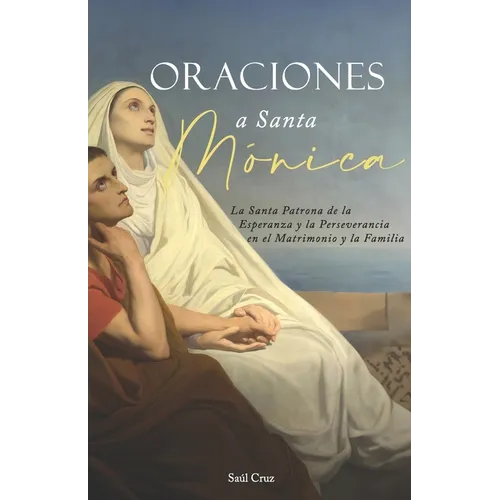 Oraciones a Santa Mónica: La Santa Patrona de la Esperanza y la Perseverancia en el Matrimonio y la Familia