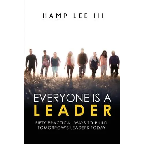 Everyone Is a Leader: Fifty Practical Ways to Build Tomorrow's Leaders Today