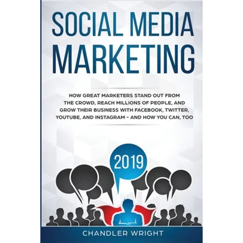 Social Media Marketing 2019: How Great Marketers Stand Out from The Crowd, Reach Millions of People, and Grow Their Business with Facebook, Twitter, Y