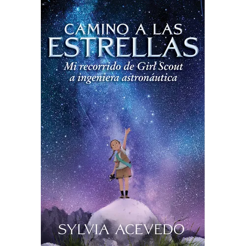 Camino a Las Estrellas: Mi Recorrido de Girl Scout a Ingeniera Astronáutica (Path to the Stars Spanish Edition)