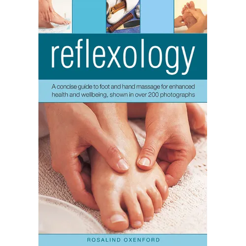 Reflexology: A Concise Guide to Foot and Hand Massage for Enhanced Health and Wellbeing, Shown in Over 200 Photographs