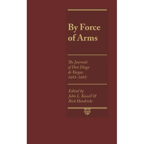 By Force of Arms: The Journals of Don Diego de Vargas, 1691-1693