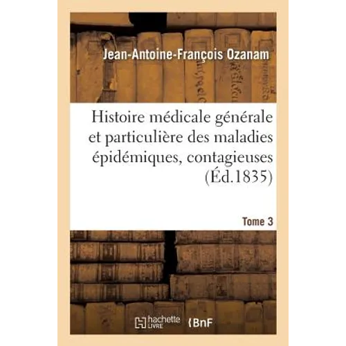 Histoire Médicale Générale Et Particulière Des Maladies Épidémiques, Contagieuses, 1835 Tome 3: Et Épizotiques Qui Ont Régné En Europe Depuis Les Temp