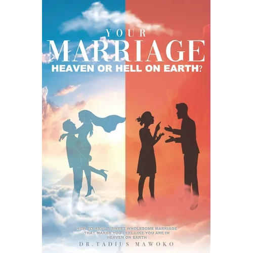 Your Marriage...Heaven or Hell on Earth?: How to have a sweet wholesome marriage that makes you feel like you are in heaven on earth