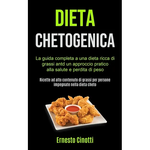 Dieta Chetogenica: La guida completa a una dieta ricca di grassi antd un approccio pratico alla salute e perdita di peso (Ricette ad alto contenuto di