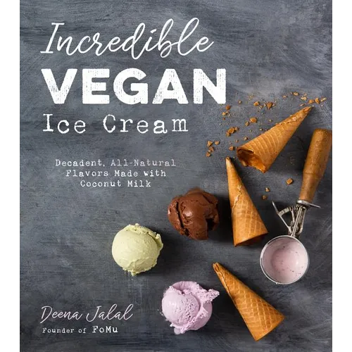 Incredible Vegan Ice Cream: Decadent, All-Natural Flavors Made with Coconut Milk
