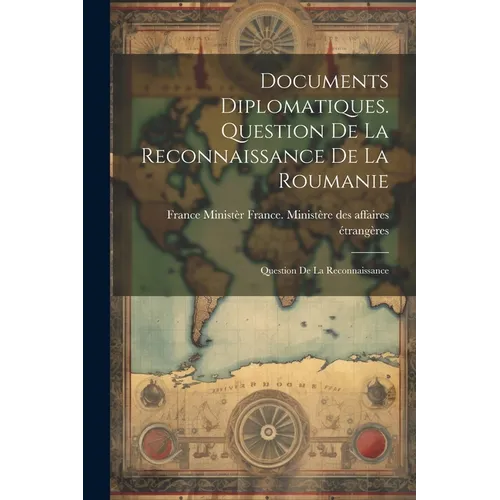 Documents Diplomatiques. Question de la Reconnaissance de la Roumanie: Question de la Reconnaissance