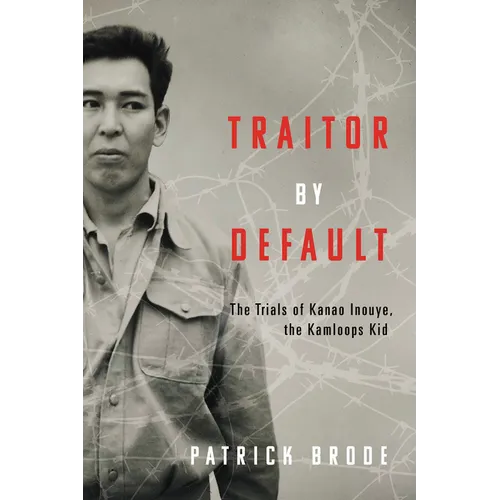Traitor by Default: The Trials of Kanao Inouye, the Kamloops Kid