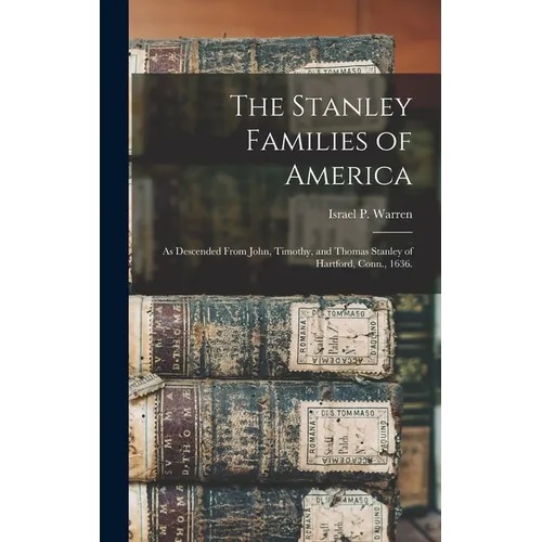The Stanley Families of America: As Descended From John, Timothy, and Thomas Stanley of Hartford, Conn., 1636.