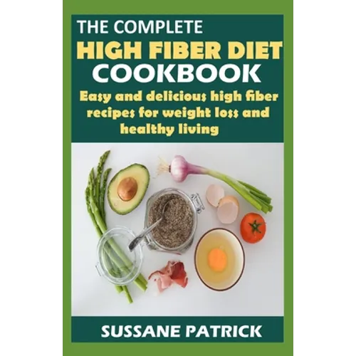 The Complete High Fiber Diet Cookbook: Easy and delicious high fiber recipes for weight loss and healthy living.