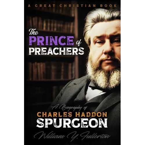 The Prince of Preachers: A Biography of Charles Haddon Spurgeon
