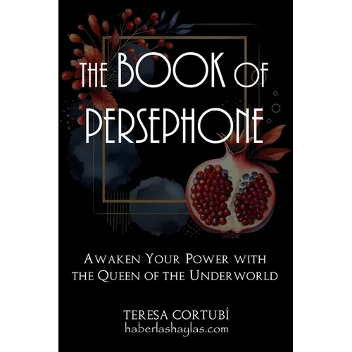 The Book Of Persephone: Awaken Your Power with the Queen of the Underworld