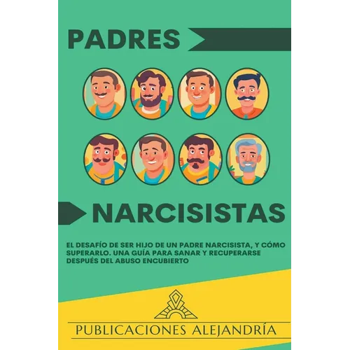 Padres Narcisistas: El Desafío de Ser Hijo o Hija de un Padre Narcisista, y Cómo Superarlo. Una Guía para Sanar y Recuperarse Después del Abuso Encubi